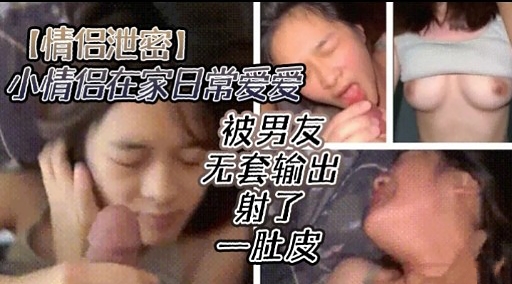 [无码流出] 情侣居家偷`欢 爆操嫩穴🤫:内射全纪录